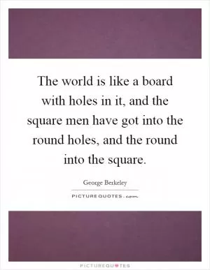 The world is like a board with holes in it, and the square men have got into the round holes, and the round into the square Picture Quote #1