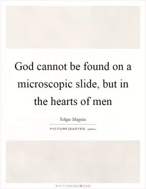 God cannot be found on a microscopic slide, but in the hearts of men Picture Quote #1