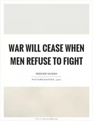 War will cease when men refuse to fight Picture Quote #1