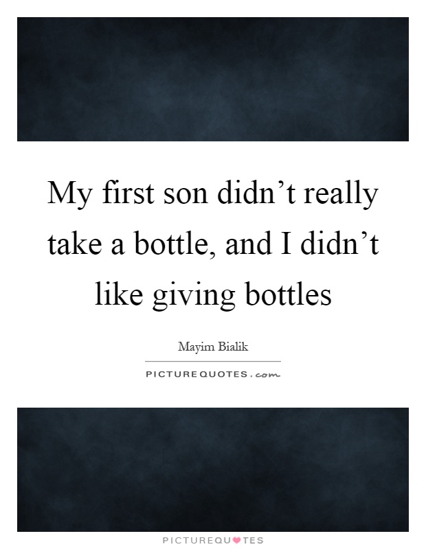 My first son didn't really take a bottle, and I didn't like giving bottles Picture Quote #1