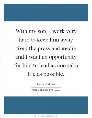 With my son, I work very hard to keep him away from the press and media and I want an opportunity for him to lead as normal a life as possible Picture Quote #1