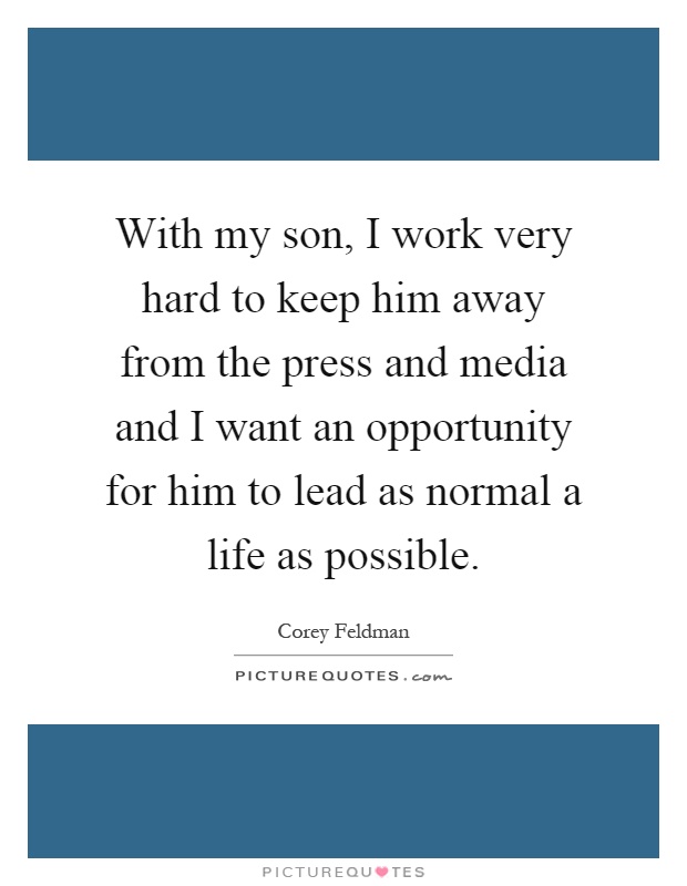 With my son, I work very hard to keep him away from the press and media and I want an opportunity for him to lead as normal a life as possible Picture Quote #1