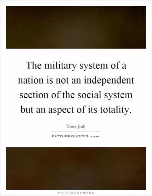 The military system of a nation is not an independent section of the social system but an aspect of its totality Picture Quote #1