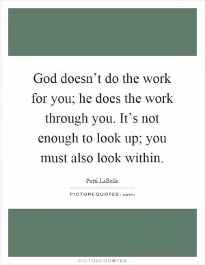 God doesn’t do the work for you; he does the work through you. It’s not enough to look up; you must also look within Picture Quote #1