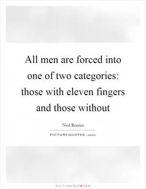 All men are forced into one of two categories: those with eleven fingers and those without Picture Quote #1