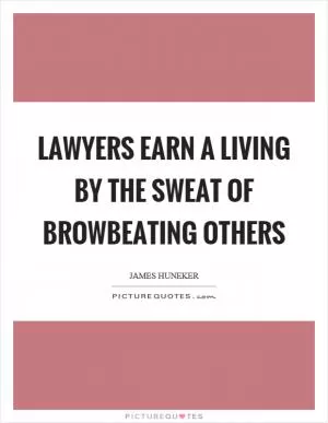 Lawyers earn a living by the sweat of browbeating others Picture Quote #1