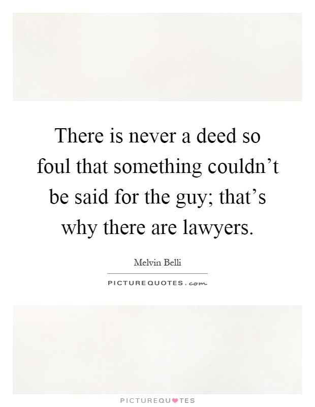 There is never a deed so foul that something couldn't be said for the guy; that's why there are lawyers Picture Quote #1