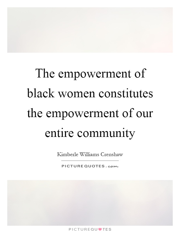 The empowerment of black women constitutes the empowerment of our entire community Picture Quote #1