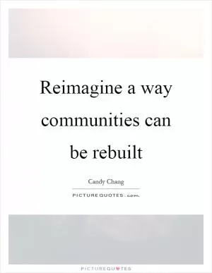 Reimagine a way communities can be rebuilt Picture Quote #1