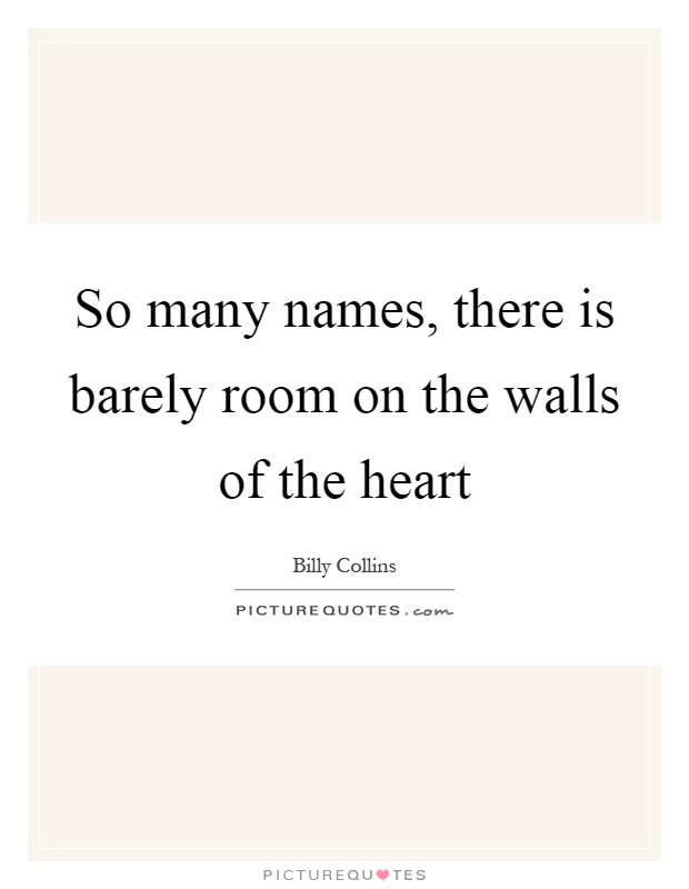 So many names, there is barely room on the walls of the heart Picture Quote #1