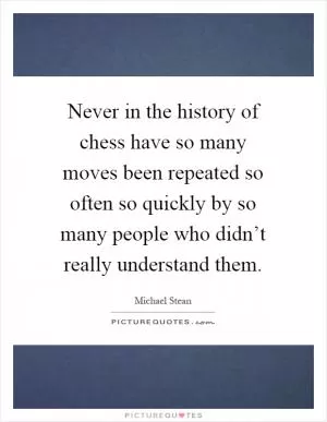 Never in the history of chess have so many moves been repeated so often so quickly by so many people who didn’t really understand them Picture Quote #1