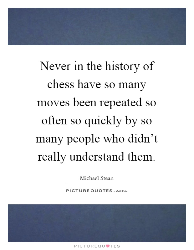 Never in the history of chess have so many moves been repeated so often so quickly by so many people who didn't really understand them Picture Quote #1