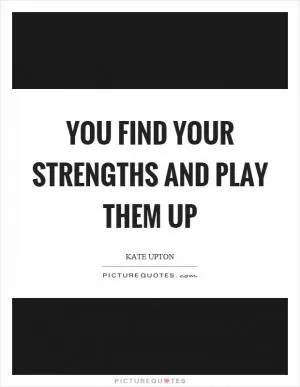 You find your strengths and play them up Picture Quote #1