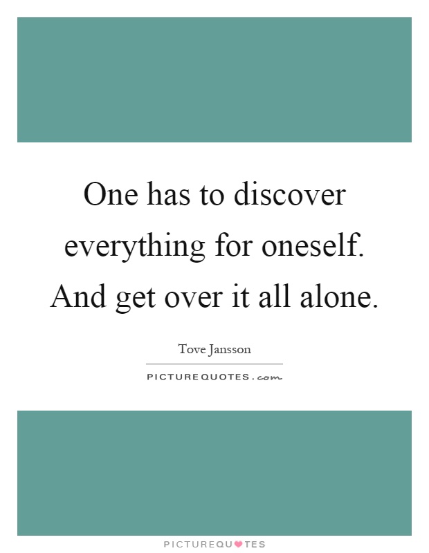 One has to discover everything for oneself. And get over it all alone Picture Quote #1