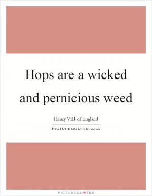 Hops are a wicked and pernicious weed Picture Quote #1