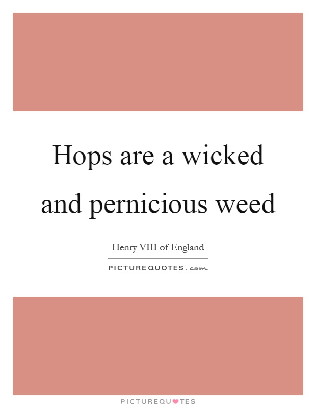 Hops are a wicked and pernicious weed Picture Quote #1