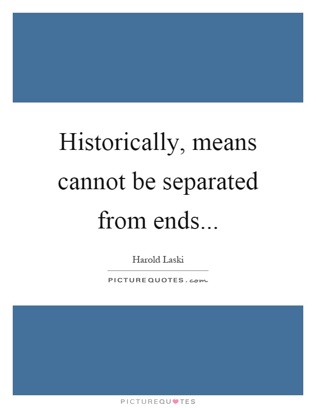 Historically, means cannot be separated from ends Picture Quote #1