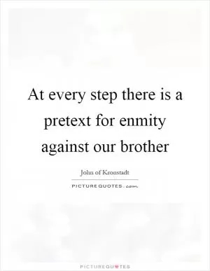 At every step there is a pretext for enmity against our brother Picture Quote #1