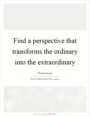 Find a perspective that transforms the ordinary into the extraordinary Picture Quote #1