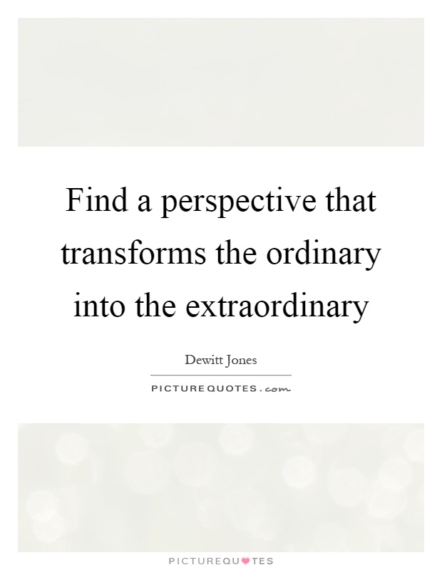 Find a perspective that transforms the ordinary into the extraordinary Picture Quote #1