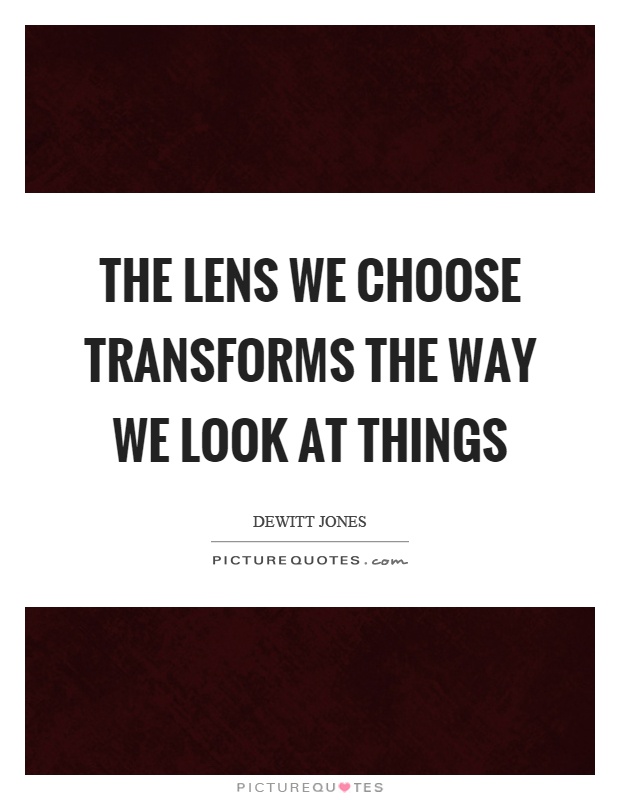 The lens we choose transforms the way we look at things Picture Quote #1