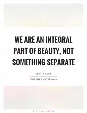 We are an integral part of beauty, not something separate Picture Quote #1