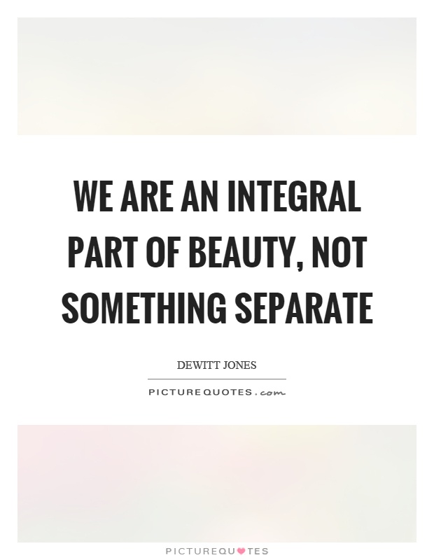 We are an integral part of beauty, not something separate Picture Quote #1