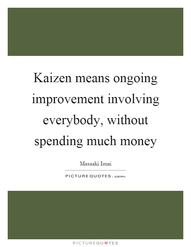 Kaizen means ongoing improvement involving everybody, without spending much money Picture Quote #1