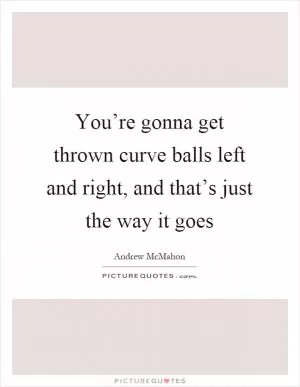 You’re gonna get thrown curve balls left and right, and that’s just the way it goes Picture Quote #1