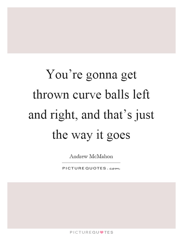 You're gonna get thrown curve balls left and right, and that's just the way it goes Picture Quote #1