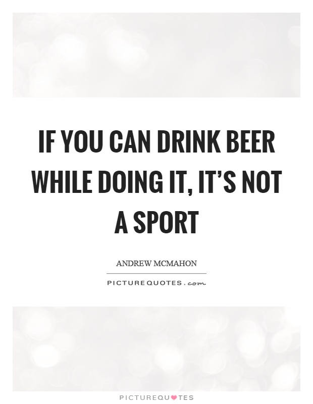 If you can drink beer while doing it, it's not a sport Picture Quote #1