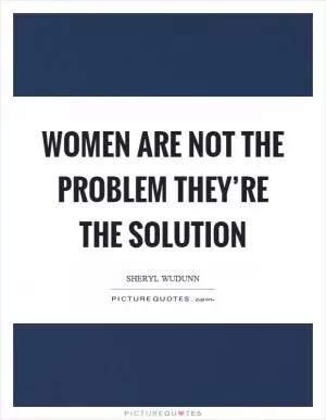 Women are not the problem they’re the solution Picture Quote #1