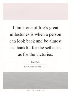 I think one of life’s great milestones is when a person can look back and be almost as thankful for the setbacks as for the victories Picture Quote #1
