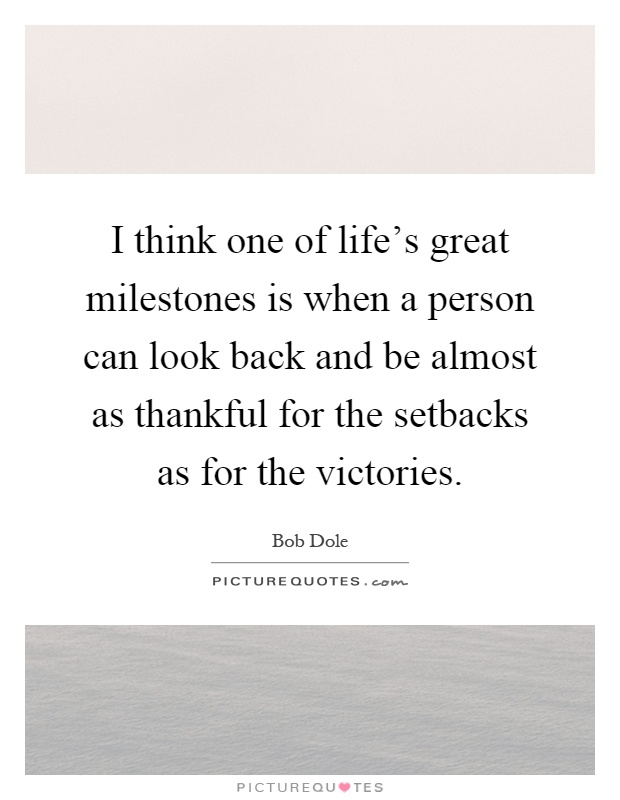I think one of life's great milestones is when a person can look back and be almost as thankful for the setbacks as for the victories Picture Quote #1