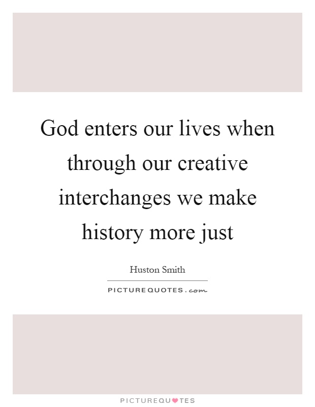 God enters our lives when through our creative interchanges we make history more just Picture Quote #1