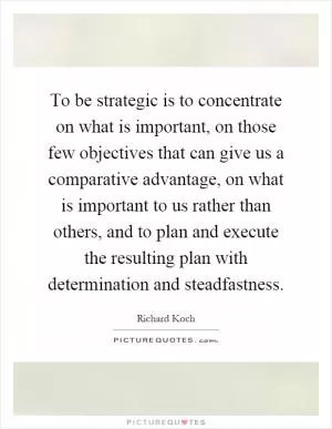 To be strategic is to concentrate on what is important, on those few objectives that can give us a comparative advantage, on what is important to us rather than others, and to plan and execute the resulting plan with determination and steadfastness Picture Quote #1