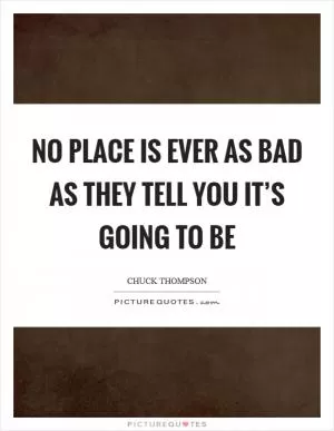 No place is ever as bad as they tell you it’s going to be Picture Quote #1