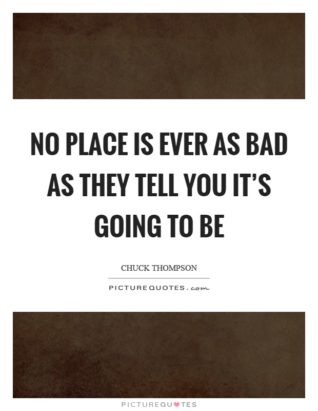No place is ever as bad as they tell you it's going to be Picture Quote #1