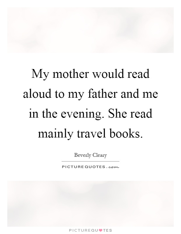 My mother would read aloud to my father and me in the evening. She read mainly travel books Picture Quote #1