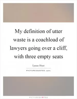My definition of utter waste is a coachload of lawyers going over a cliff, with three empty seats Picture Quote #1