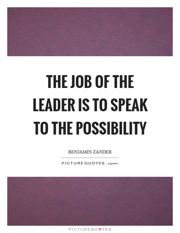 The job of the leader is to speak to the possibility Picture Quote #1