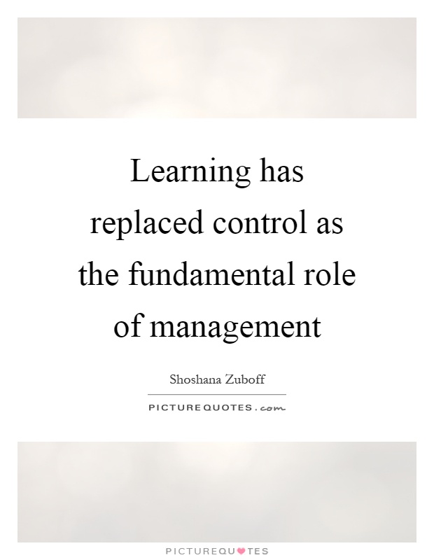 Learning has replaced control as the fundamental role of management Picture Quote #1