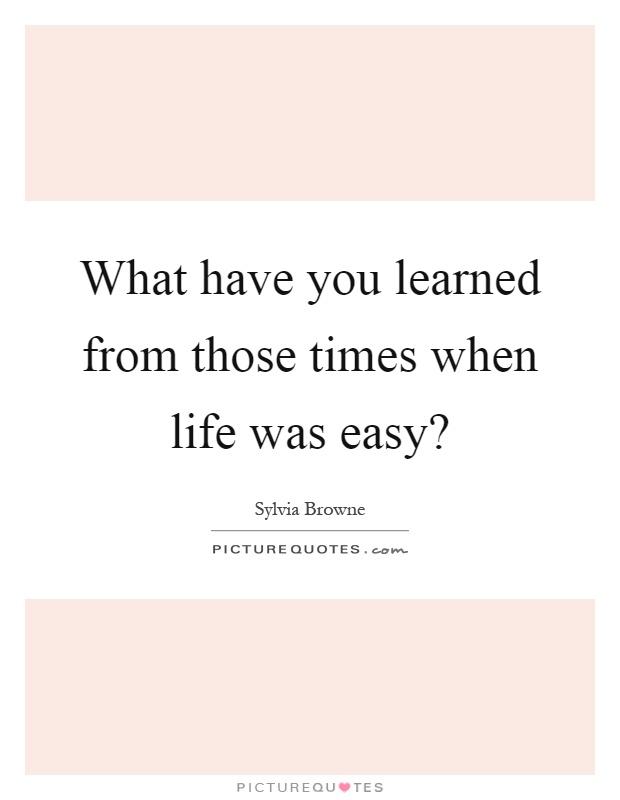 What have you learned from those times when life was easy? Picture Quote #1