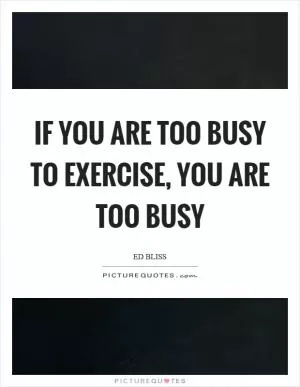 If you are too busy to exercise, you are too busy Picture Quote #1