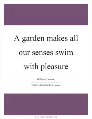 A garden makes all our senses swim with pleasure Picture Quote #1
