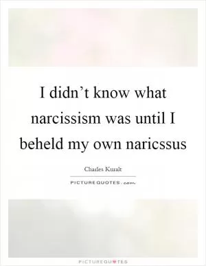 I didn’t know what narcissism was until I beheld my own naricssus Picture Quote #1