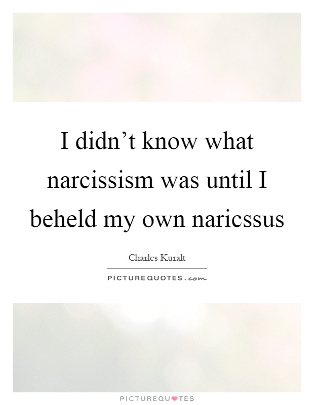 I didn't know what narcissism was until I beheld my own naricssus Picture Quote #1
