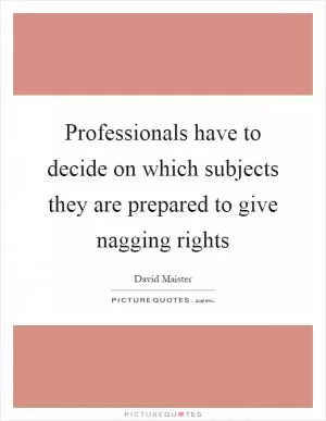 Professionals have to decide on which subjects they are prepared to give nagging rights Picture Quote #1