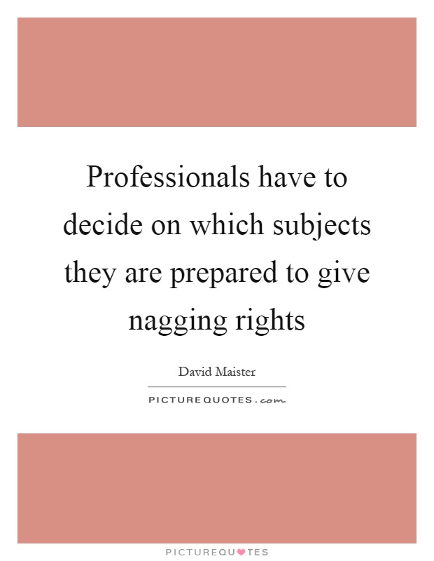 Professionals have to decide on which subjects they are prepared to give nagging rights Picture Quote #1
