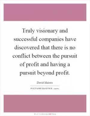 Truly visionary and successful companies have discovered that there is no conflict between the pursuit of profit and having a pursuit beyond profit Picture Quote #1